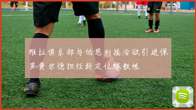 维拉俱乐部与伯恩利接洽欲引进保罗费尔德担任新定位球教练