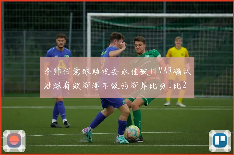 李帅任意球助攻安永佳破门VAR确认进球有效海港不敌西海岸比分1比2