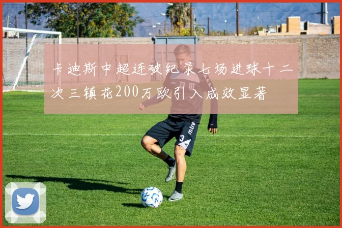卡迪斯中超连破纪录七场进球十二次三镇花200万欧引入成效显著