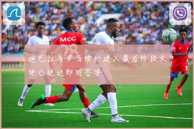 迪巴拉与罗马续约进入最后阶段文件已送达即将签字