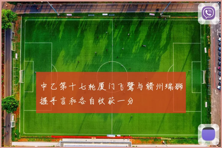 中乙第十七轮厦门飞鹭与赣州瑞狮握手言和各自收获一分