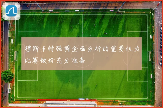 穆斯卡特强调全面分析的重要性为比赛做好充分准备