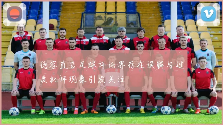 德容直言足球评论界存在误解与过度批评现象引发关注