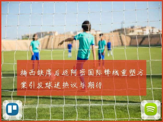 梅西缺席后迈阿密国际锋线重塑方案引发球迷热议与期待