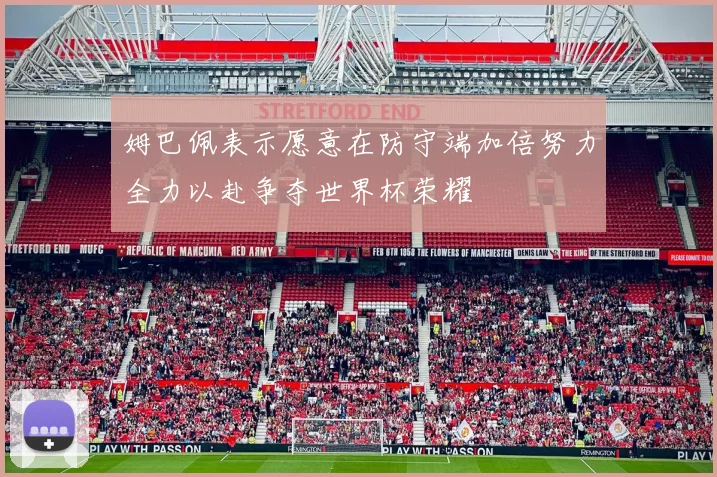 姆巴佩表示愿意在防守端加倍努力全力以赴争夺世界杯荣耀