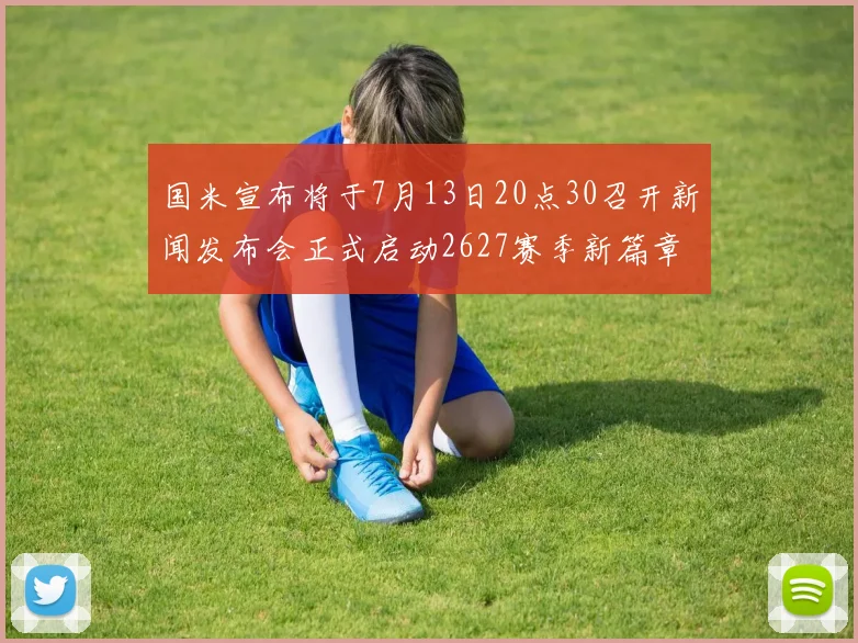 国米宣布将于7月13日20点30召开新闻发布会正式启动2627赛季新篇章