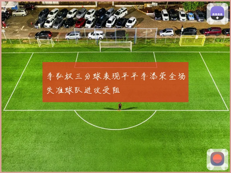 李弘权三分球表现平平李添荣全场失准球队进攻受阻
