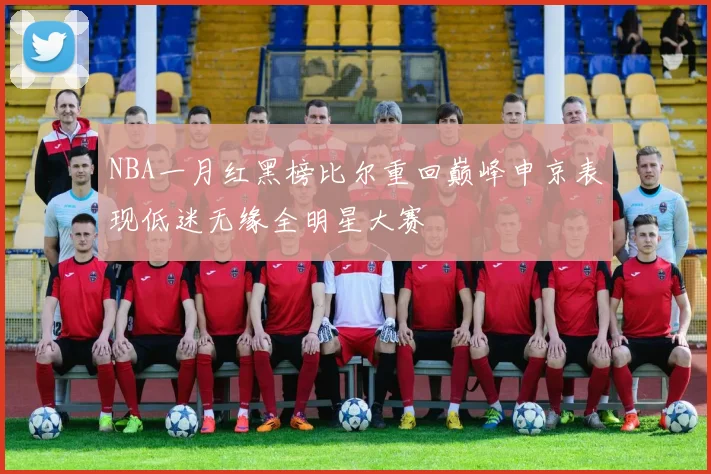 NBA一月红黑榜比尔重回巅峰申京表现低迷无缘全明星大赛